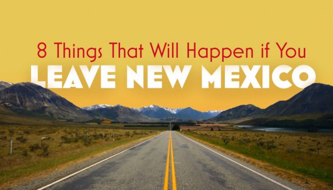 8 Things That Will Happen If You Leave New Mexico